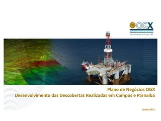 Plano de Negócios OGX
Desenvolvimento das Descobertas Realizadas em Campos e Parnaíba

                                                         Junho 2011
 