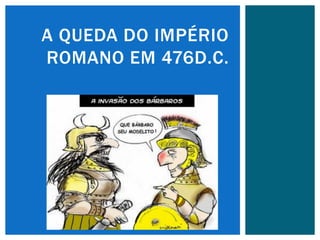 A QUEDA DO IMPÉRIO
ROMANO EM 476D.C.
 