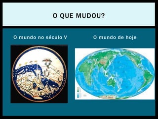 O mundo no século V O mundo de hoje
O QUE MUDOU?
 