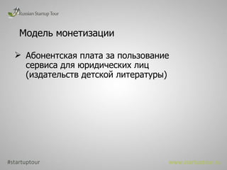 Модель монетизации Абонентская плата за пользование сервиса для юридических лиц (издательств детской литературы) #startuptour www.startuptour.ru 
