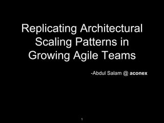 Replicating Architectural
Scaling Patterns in
Growing Agile Teams
-Abdul Salam @ aconex
1
 