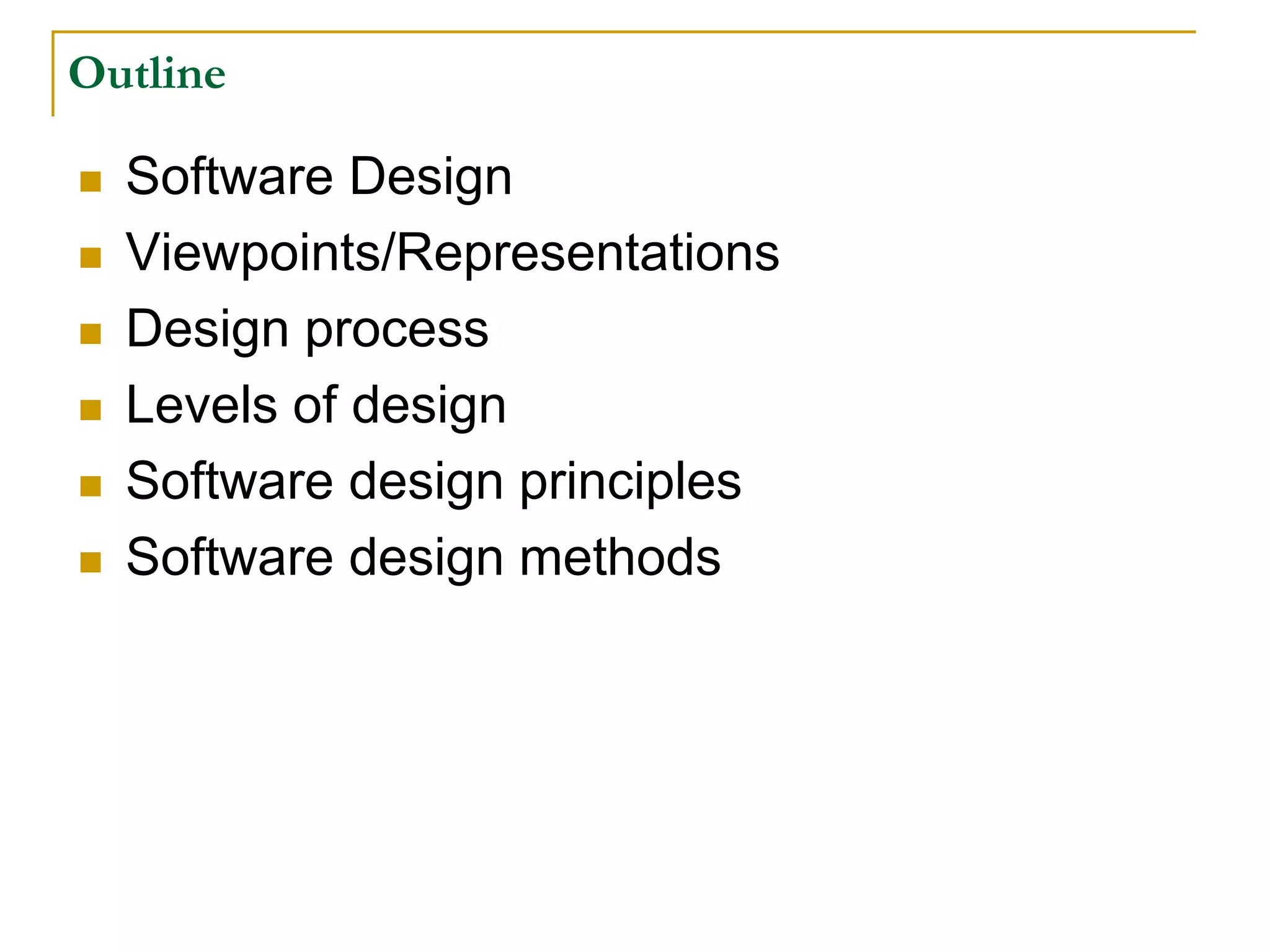 Outline
 Software Design
 Viewpoints/Representations
 Design process
 Levels of design
 Software design principles
 Software design methods
 