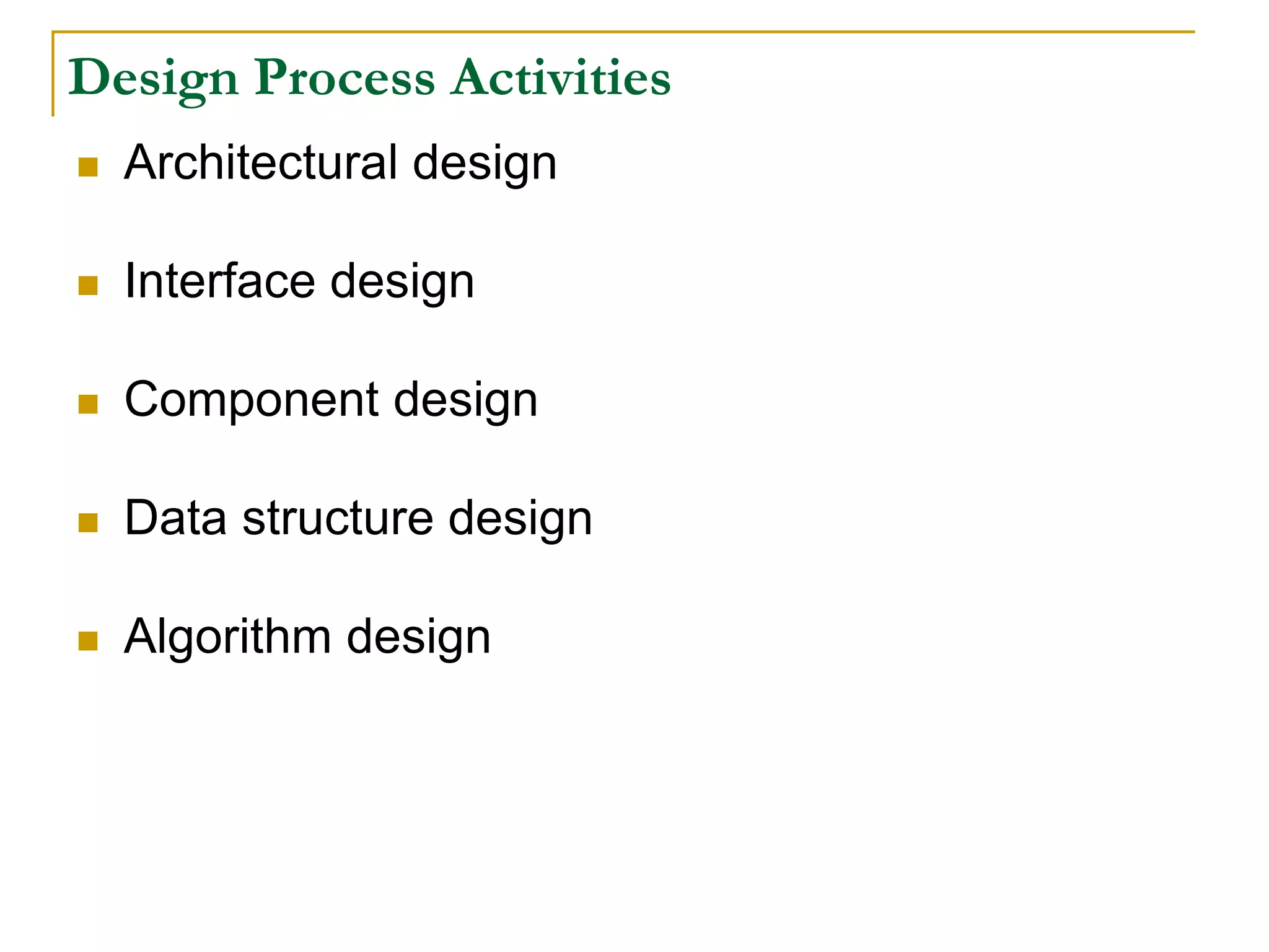 Design Process Activities
 Architectural design
 Interface design
 Component design
 Data structure design
 Algorithm design
 
