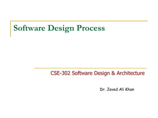 Dr. Javed Ali Khan
Software Design Process
CSE-302 Software Design & Architecture
 