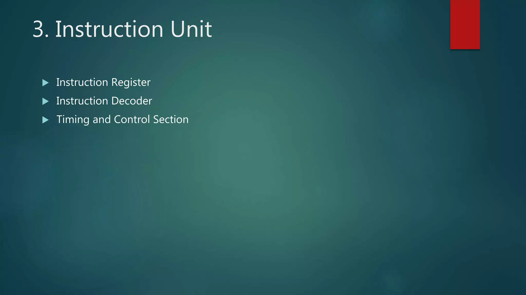 3. Instruction Unit
 Instruction Register
 Instruction Decoder
 Timing and Control Section
 