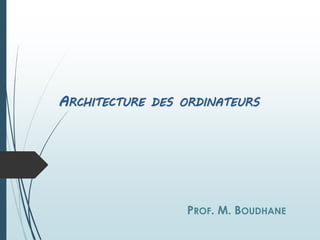 PROF. M. BOUDHANE
ARCHITECTURE DES ORDINATEURS
 
