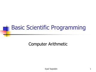 Basic Scientific Programming
Computer Arithmetic

Eyad Taqieddin

1

 
