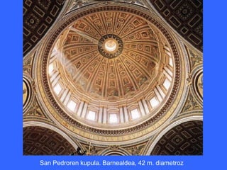 San Pedroren kupula. Barnealdea, 42 m. diametroz
 