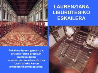 LAURENZIANA
                               LIBURUTEGIKO
                                 ESKAILERA




 Eskailera hauen garrantzia:
   artistak forma propioak
        eratzeko duten
askatasunaren adierazle dira
     (orain arteko kanon
 arkitektonikoekin apurtuz)
 