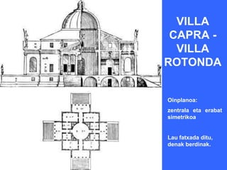 VILLA
 CAPRA -
  VILLA
ROTONDA


Oinplanoa:
zentrala eta erabat
simetrikoa


Lau fatxada ditu,
denak berdinak.
 
