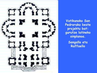 Vatikanoko San
Pedrorako beste
 projektu bat:
gurutze latineko
   oinplanoa.
 Sangallo eta
  Raffaello
 