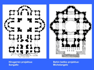 Hirugarren projektua:   Behin betiko projektua:
Sangallo                Michelangelo
 