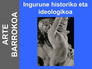 Ingurune historiko eta
                ideologikoa
BARROKOA
  ARTE
 