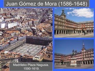 Juan Gómez de Mora (1586-1648)




  Madrileko Plaza Nagusia.
         1590-1619.
 