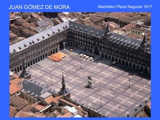 JUAN GÓMEZ DE MORA   Madrileko Plaza Nagusia 1617
 