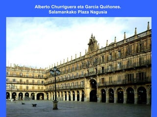 Alberto Churriguera eta García Quiñones.
       Salamankako Plaza Nagusia
 