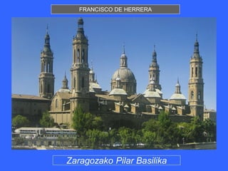 FRANCISCO DE HERRERA




Zaragozako Pilar Basilika
 
