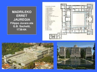 MADRILEKO
   ERRET
  JAUREGIA
Filippo Juvara eta
  G.B. Sachetti,
     1736-64.
 