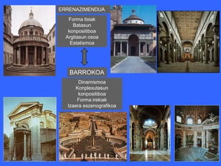 ERRENAZIMENDUA
   Forma itxiak
     Batasun
   konpositiboa
  Argitasun osoa
    Estatismoa




   BARROKOA
       Dinamismoa
      Konplexutasun
       konpositiboa
      Forma irekiak
  Izaera eszenografikoa
 