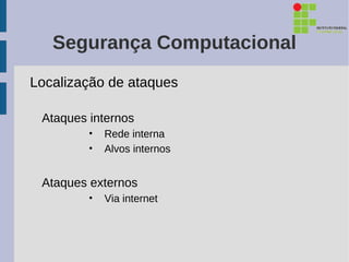 Segurança Computacional
Localização de ataques

 Ataques internos
         •   Rede interna
         •   Alvos internos


 Ataques externos
         •   Via internet
 