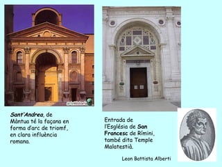 Sant’Andrea, de
Màntua té la façana en   Entrada de
forma d’arc de triomf,   l’Església de San
en clara influència      Francesc de Rímini,
romana.                  també dita Temple
                         Malatestià.

                               Leon Battista Alberti
 