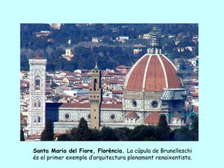 Santa Maria del Fiore, Florència. La cúpula de Brunelleschi
és el primer exemple d’arquitectura plenament renaixentista.
 