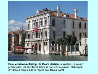Palau Vemdramin-Calergi, de Mauro Coducci, a Venècia. En aquest
predominen les obertures sobre el mur. Les columnes, clàssiques,
divideixen cada pis de la façana que dóna al canal.
 