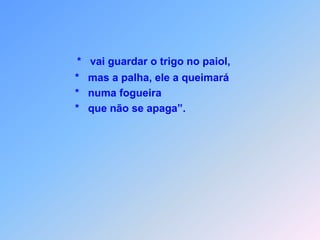 *   vai guardar o trigo no paiol,      *   mas a palha, ele a queimará      *   numa fogueira       *   que não se apaga”.