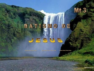 Mt 3 B A T I S M O   D E  J E S U S ~~~~   ~~~~~  ~~~~