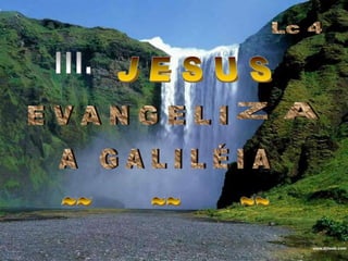 Lc 4III.   J E S U SE V A N G E L IZ A A   G A L I L É I A~~        ~~        ~~