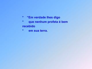                               *    “Em verdade lhes digo                              *      que nenhum profeta é bem                               recebido                              *      em sua terra.