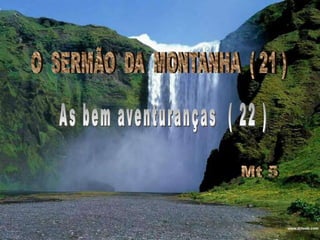 O  SERMÃO  DA  MONTANHA  ( 21 )As bem aventuranças  ( 22 ) Mt 5