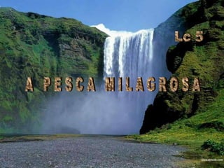 Lc 5 A   P E S C A   M I L A G R O S A