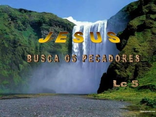 - 109 -JESUS  BUSCAJ E S U SB U S C A   O S   P E C A D O R E SLc 5