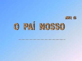 O  PAÍ  NOSSO   Mt 6 ~~~~~~~~~~~~