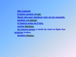 Não matarás!  E assim sempre vai ser.Quem não quer obedecer nem vai ser poupado,também vai morrer!A história antes de Cristo, muitos fascinou.Ao mesmo tempo a venda de José no Egito dospróprios irmãos,também chocou.