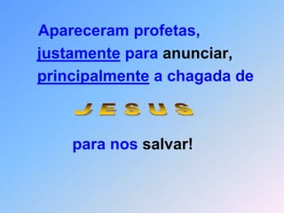 Apareceram profetas,justamente para anunciar,principalmente a chagada de           para nos salvar! J E S U S
