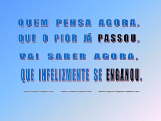  Q U E M    P E N S A    A G O R A ,Q U E    O    P I O R    JÁ    P A S S O U , V A I    S A B E R    A G O R A ,Q U E    I N F E L I Z M E N T E    S E    E N G A N O U . ~~~  ~~~  ~~~~