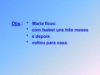 Obs.:   *   Maria ficou            *   com Isabel uns três meses            *   e depois            *   voltou para casa.