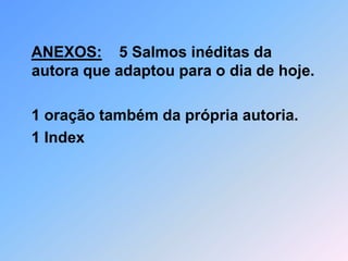 ANEXOS:    5 Salmos inéditas da        autora que adaptou para o dia de hoje. 1 oração também da própria autoria.   1 Index