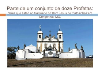 Parte de um conjunto de doze Profetas:
obras que estão no Santuário do Bom Jesus de matosinhos em
Congonhas-MG.
 