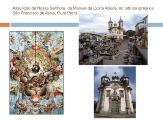 Assunção de Nossa Senhora, de Manuel da Costa Ataíde, no teto da igreja de
São Francisco de Assis, Ouro Preto.
 