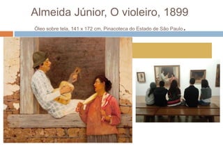 Almeida Júnior, O violeiro, 1899
Óleo sobre tela, 141 x 172 cm, Pinacoteca do Estado de São Paulo.
 
