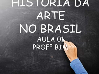 HISTÓRIA DA
ARTE
NO BRASIL
AULA 01
PROFº BIM
“
 