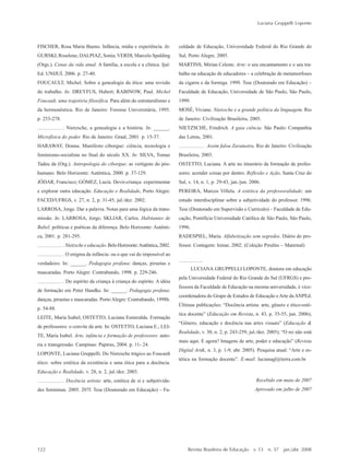 122
Luciana Gruppelli Loponte
Revista Brasileira de Educação v. 13 n. 37 jan./abr. 2008
FISCHER, Rosa Maria Bueno. Infância, mídia e experiência. In:
GURSKI, Roselene; DALPIAZ, Sonia; VERDI, Marcelo Spalding
(Orgs.). Cenas da vida atual. A família, a escola e a clínica. Ijuí:
Ed. UNIJUÍ, 2006. p. 27-40.
FOUCAULT, Michel. Sobre a genealogia da ética: uma revisão
do trabalho. In: DREYFUS, Hubert; RABINOW, Paul. Michel
Foucault, uma trajetória filosófica. Para além do estruturalismo e
da hermenêutica. Rio de Janeiro: Forense Universitária, 1995.
p. 253-278.
. Nietzsche, a genealogia e a história. In: ______.
Microfísica do poder. Rio de Janeiro: Graal, 2001. p. 15-37.
HARAWAY, Donna. Manifesto ciborgue: ciência, tecnologia e
feminismo-socialista no final do século XX. In: SILVA, Tomaz
Tadeu da (Org.). Antropologia do ciborgue: as vertigens do pós-
humano. Belo Horizonte: Autêntica, 2000. p. 37-129.
JÓDAR, Francisco; GÓMEZ, Lucía. Devir-criança: experimentar
e explorar outra educação. Educação e Realidade, Porto Alegre:
FACED/UFRGS, v. 27, n. 2, p. 31-45, jul./dez. 2002.
LARROSA, Jorge. Dar a palavra. Notas para uma lógica da trans-
missão. In: LARROSA, Jorge; SKLIAR, Carlos. Habitantes de
Babel: políticas e poéticas da diferença. Belo Horizonte: Autênti-
ca, 2001. p. 281-295.
.Nietzscheeeducação.BeloHorizonte:Autêntica,2002.
. O enigma da infância: ou o que vai do impossível ao
verdadeiro. In: ______. Pedagogia profana: danças, piruetas e
mascaradas. Porto Alegre: Contrabando, 1998. p. 229-246.
. Do espírito da criança à criança do espírito. A idéia
de formação em Peter Handke. In: ______. Pedagogia profana:
danças, piruetas e mascaradas. Porto Alegre: Contrabando, 1998b.
p. 54-88.
LEITE, Maria Isabel; OSTETTO, Luciana Esmeralda. Formação
de professores: o convite da arte. In: OSTETTO, Luciana E.; LEI-
TE, Maria Isabel. Arte, infância e formação de professores: auto-
ria e transgressão. Campinas: Papirus, 2004. p. 11- 24.
LOPONTE, Luciana Gruppelli. Do Nietzsche trágico ao Foucault
ético: sobre estética da existência e uma ética para a docência.
Educação e Realidade, v. 28, n. 2, jul./dez. 2003.
. Docência artista: arte, estética de si e subjetivida-
des femininas. 2005. 207f. Tese (Doutorado em Educação) –– Fa-
culdade de Educação, Universidade Federal do Rio Grande do
Sul, Porto Alegre, 2005.
MARTINS, Mirian Celeste. Arte: o seu encantamento e o seu tra-
balho na educação de educadores –– a celebração de metamorfoses
da cigarra e da formiga. 1999. Tese (Doutorado em Educação) ––
Faculdade de Educação, Universidade de São Paulo, São Paulo,
1999.
MOSÉ, Viviane. Nietzsche e a grande política da linguagem. Rio
de Janeiro: Civilização Brasileira, 2005.
NIETZSCHE, Friedrich. A gaia ciência. São Paulo: Companhia
das Letras, 2001.
. Assim falou Zaratustra. Rio de Janeiro: Civilização
Brasileira, 2003.
OSTETTO, Luciana. A arte no itinerário da formação de profes-
sores: acender coisas por dentro. Reflexão e Ação, Santa Cruz do
Sul, v. 14, n. 1, p. 29-43, jan./jun. 2006.
PEREIRA, Marcos Villela. A estética da professoralidade: um
estudo interdisciplinar sobre a subjetividade do professor. 1996.
Tese (Doutorado em Supervisão e Currículo) –– Faculdade de Edu-
cação, Pontifícia Universidade Católica de São Paulo, São Paulo,
1996.
RADESPIEL, Maria. Alfabetização sem segredos. Diário do pro-
fessor. Contagem: Iemar, 2002. (Coleção Pirulito –– Maternal)
LUCIANA GRUPPELLI LOPONTE, doutora em educação
pela Universidade Federal do Rio Grande do Sul (UFRGS) e pro-
fessora da Faculdade de Educação na mesma universidade, é vice-
coordenadora do Grupo de Estudos de Educação e Arte da ANPEd.
Últimas publicações: ““Docência artista: arte, gênero e ético-esté-
tica docente”” (Educação em Revista, n. 43, p. 35-55, jun. 2006);
““Gênero, educação e docência nas artes visuais”” (Educação &
Realidade, v. 30, n. 2, p. 243-259, jul./dez. 2005); ““O rei não está
mais aqui. E agora? Imagens de arte, poder e educação”” (Revista
Digital Art&, n. 3, p. 1-9, abr. 2005). Pesquisa atual: ““Arte e es-
tética na formação docente””. E-mail: lucianagl@terra.com.br
Recebido em maio de 2007
Aprovado em julho de 2007
7-172_artigos.P65 10/4/2008, 17:21122
 