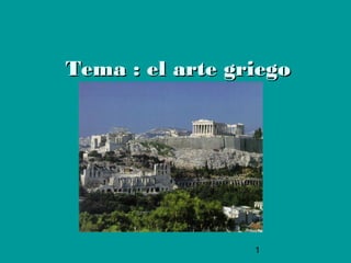 1
Tema : el arte griegoTema : el arte griego
 