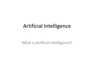 Artificial Intelligence
What is Artificial Intelligence?
 