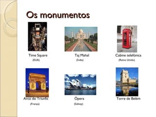 Os monumentos Time Square  Taj Mahal  Cabine telefónica  (EUA)  (Índia)  (Reino Unido) Arco do Triunfo  Ópera  Torre de Belém  (França)   (Sidney)  