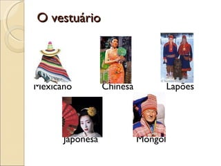 O vestuário Mexicano  Chinesa  Lapões  Japonesa  Mongol 