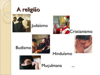 A religião Judaísmo    Cristianismo    Budismo  Hinduísmo Muçulmana  ... 
